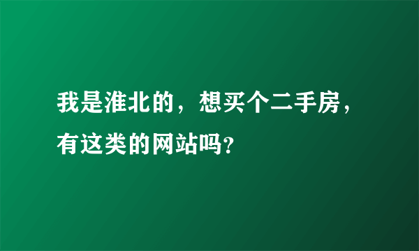 我是淮北的，想买个二手房，有这类的网站吗？