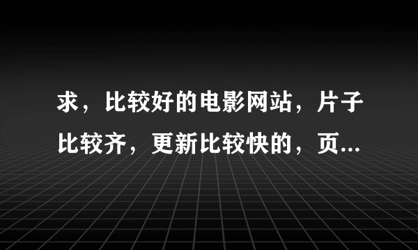 求，比较好的电影网站，片子比较齐，更新比较快的，页面一定要清楚干净，不要有哪些乱七八糟广告的。 3Q3Q