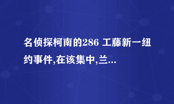 名侦探柯南的286 工藤新一纽约事件,在该集中,兰开始昏倒是怎么回事?跟前几集的剧情有关吗?麻烦介绍一下.