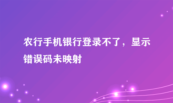 农行手机银行登录不了，显示错误码未映射