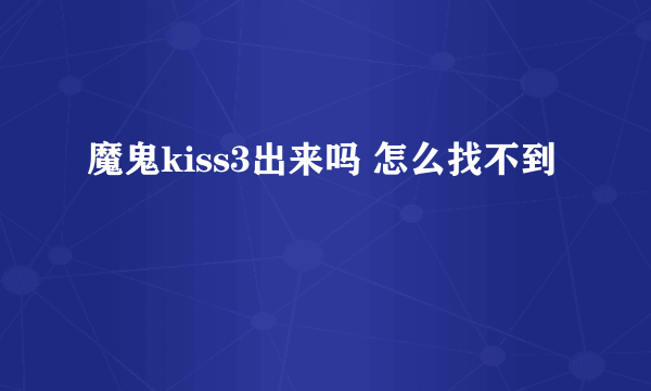 魔鬼kiss3出来吗 怎么找不到