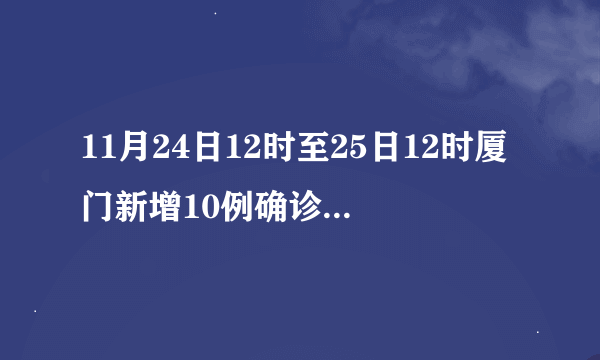 11月24日12时至25日12时厦门新增10例确诊病例和7名阳性感染者