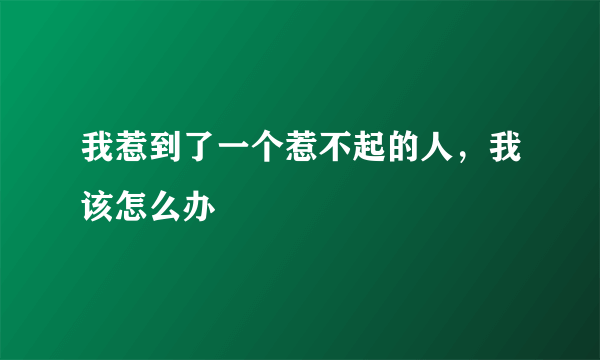 我惹到了一个惹不起的人，我该怎么办