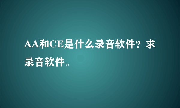 AA和CE是什么录音软件？求录音软件。