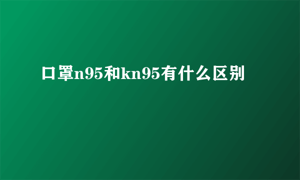 口罩n95和kn95有什么区别