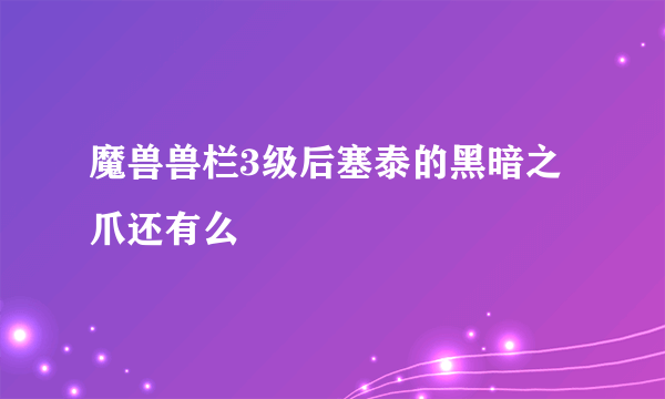 魔兽兽栏3级后塞泰的黑暗之爪还有么