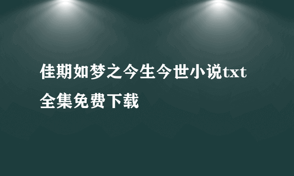 佳期如梦之今生今世小说txt全集免费下载