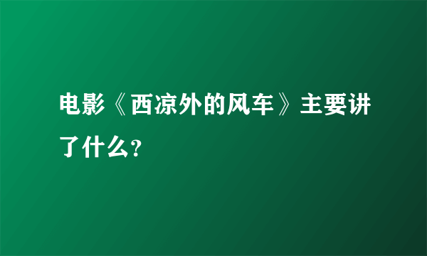 电影《西凉外的风车》主要讲了什么？