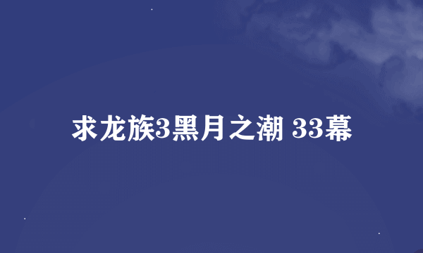 求龙族3黑月之潮 33幕