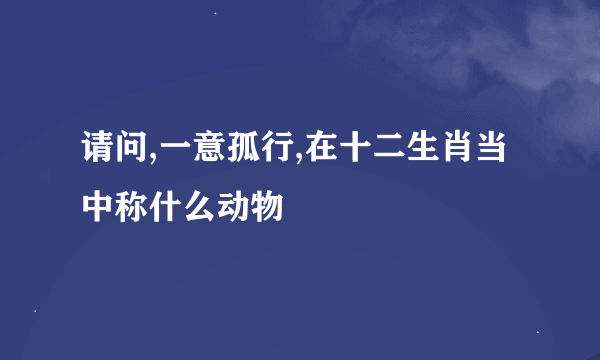 请问,一意孤行,在十二生肖当中称什么动物