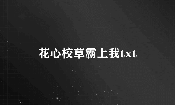 花心校草霸上我txt