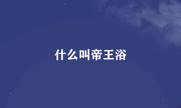 什么叫帝王浴