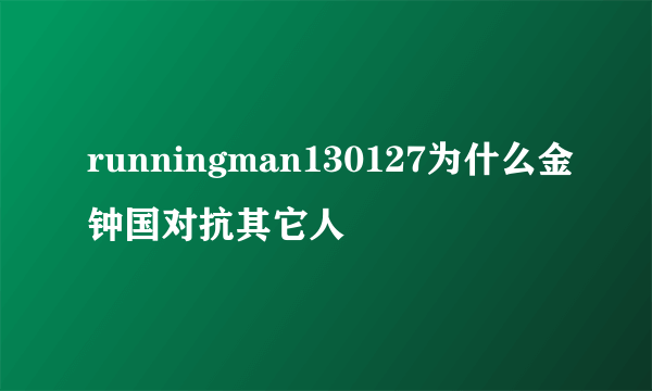 runningman130127为什么金钟国对抗其它人