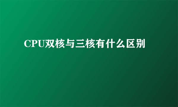 CPU双核与三核有什么区别