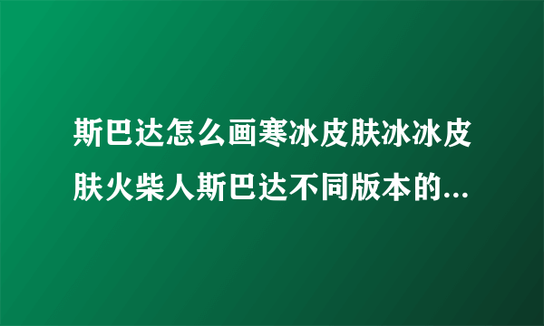 斯巴达怎么画寒冰皮肤冰冰皮肤火柴人斯巴达不同版本的斯巴达火柴