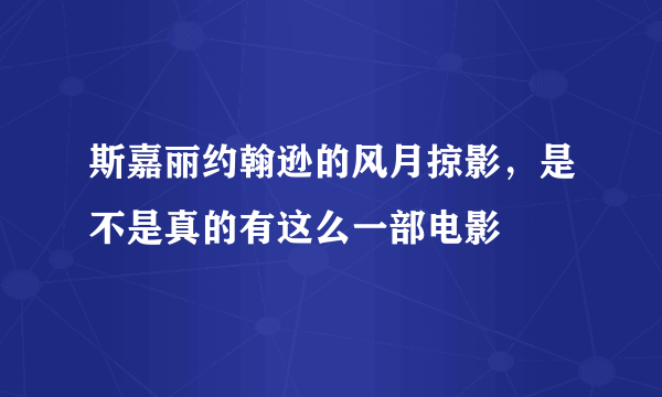 斯嘉丽约翰逊的风月掠影，是不是真的有这么一部电影