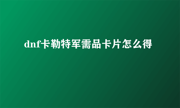 dnf卡勒特军需品卡片怎么得