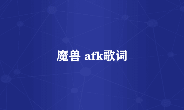 魔兽 afk歌词