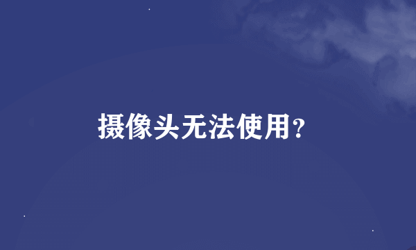 摄像头无法使用？