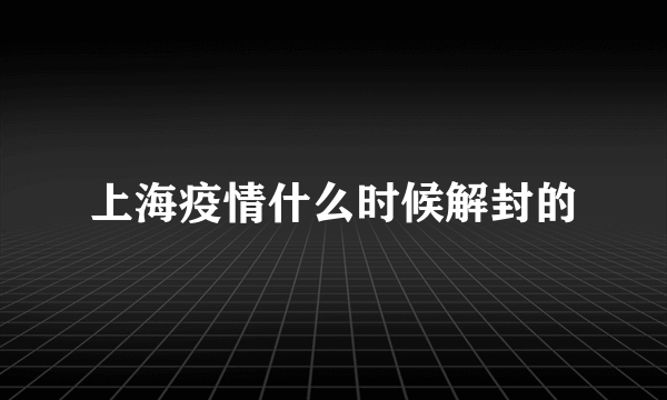 上海疫情什么时候解封的