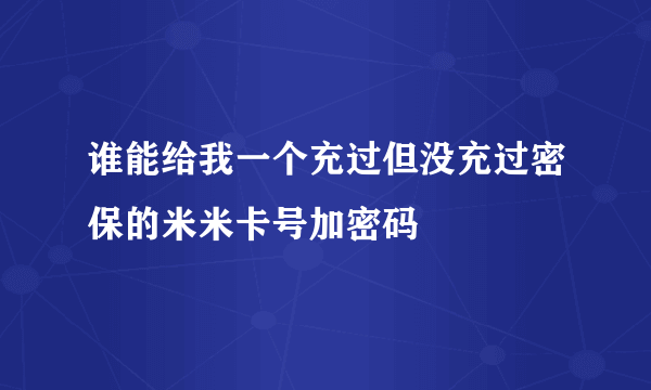 谁能给我一个充过但没充过密保的米米卡号加密码