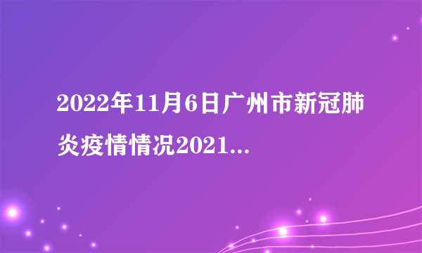 2022年11月6日广州市新冠肺炎疫情情况2021年6月5日广州市新冠肺炎疫情情况