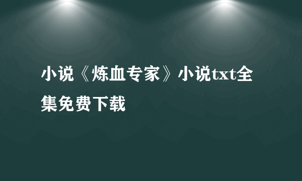 小说《炼血专家》小说txt全集免费下载