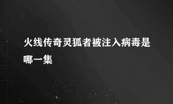 火线传奇灵狐者被注入病毒是哪一集