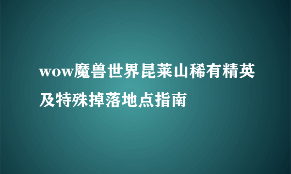 wow魔兽世界昆莱山稀有精英及特殊掉落地点指南