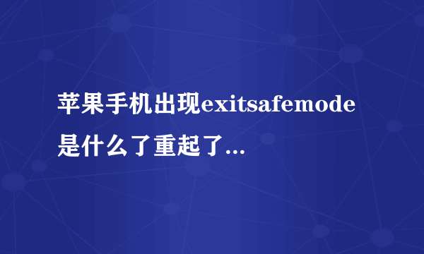 苹果手机出现exitsafemode是什么了重起了还是这样