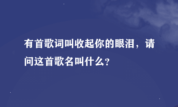 有首歌词叫收起你的眼泪，请问这首歌名叫什么？