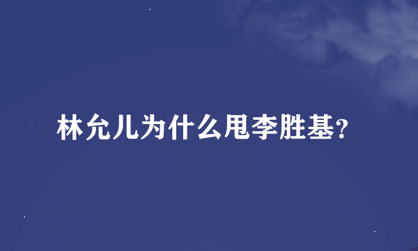 林允儿为什么甩李胜基？