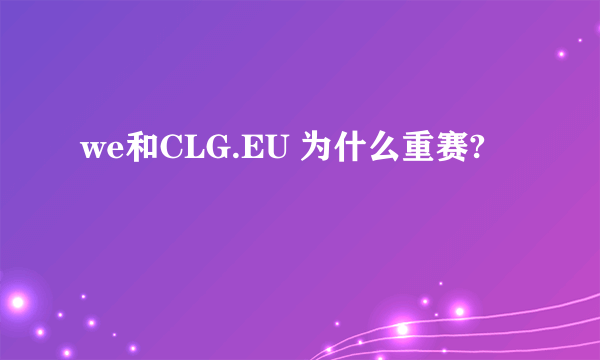 we和CLG.EU 为什么重赛?