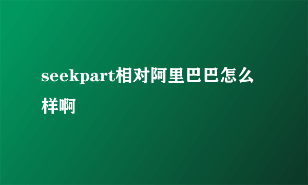 seekpart相对阿里巴巴怎么样啊