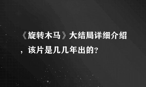 《旋转木马》大结局详细介绍，该片是几几年出的？