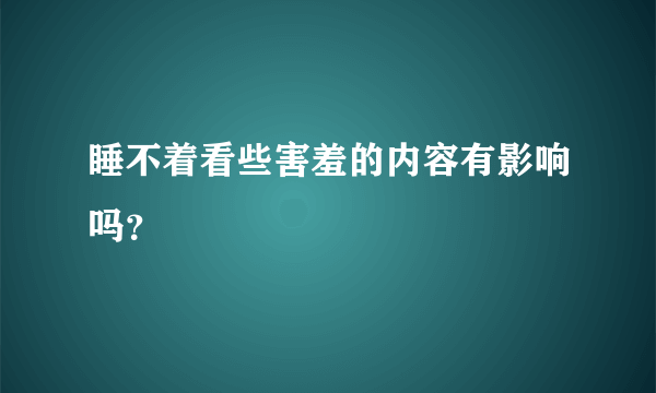 睡不着看些害羞的内容有影响吗？