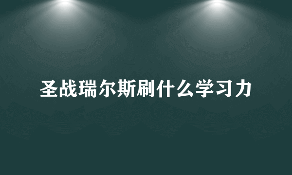 圣战瑞尔斯刷什么学习力