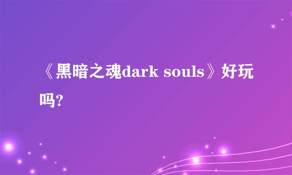 《黑暗之魂dark souls》好玩吗?