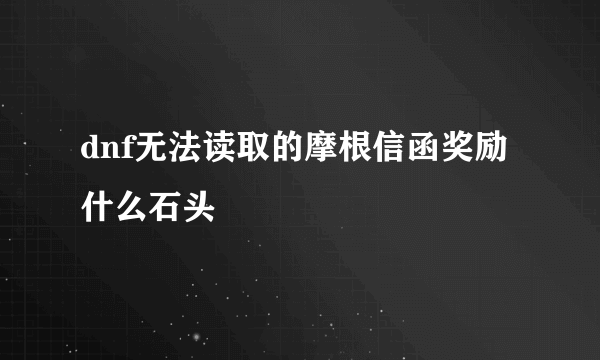 dnf无法读取的摩根信函奖励什么石头