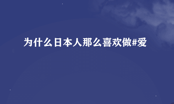 为什么日本人那么喜欢做#爱