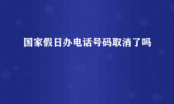 国家假日办电话号码取消了吗