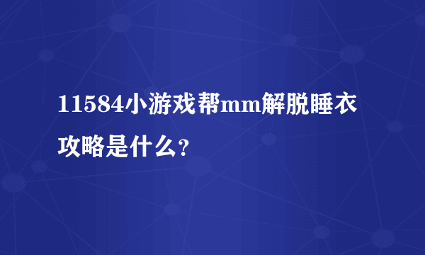 11584小游戏帮mm解脱睡衣攻略是什么？