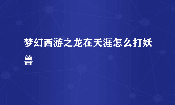 梦幻西游之龙在天涯怎么打妖兽