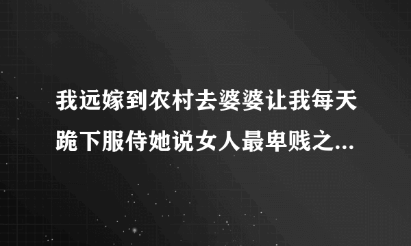 我远嫁到农村去婆婆让我每天跪下服侍她说女人最卑贱之类的怎么办？