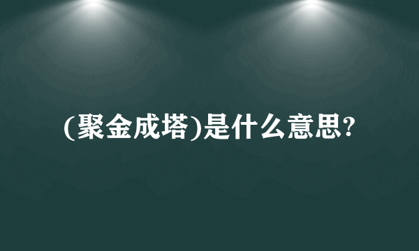 (聚金成塔)是什么意思?