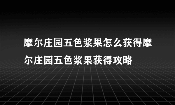 摩尔庄园五色浆果怎么获得摩尔庄园五色浆果获得攻略