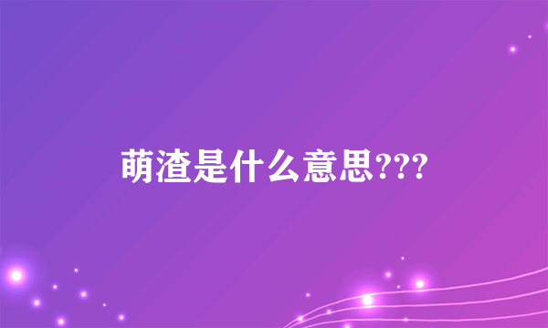 萌渣是什么意思???