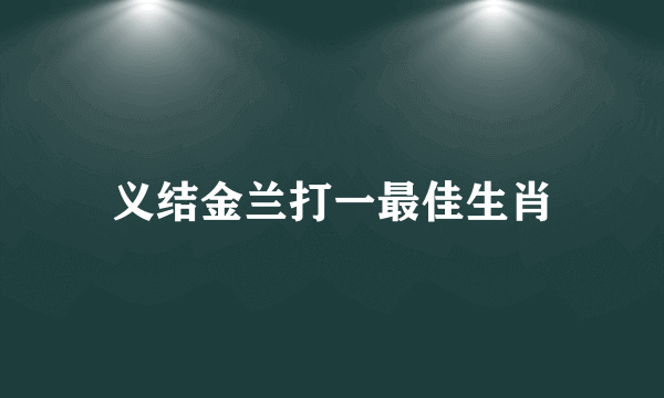 义结金兰打一最佳生肖