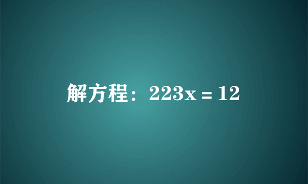 解方程：223x＝12