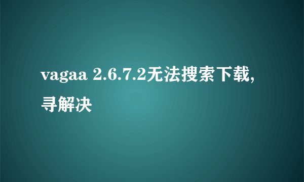 vagaa 2.6.7.2无法搜索下载,寻解决